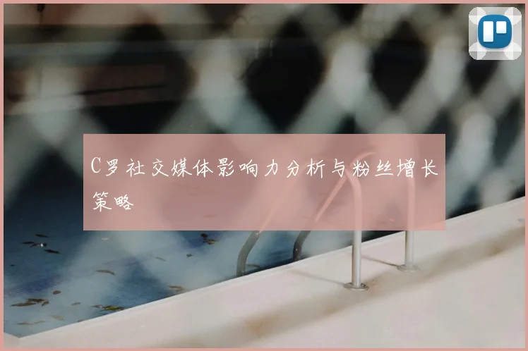 C罗社交媒体影响力分析与粉丝增长策略
