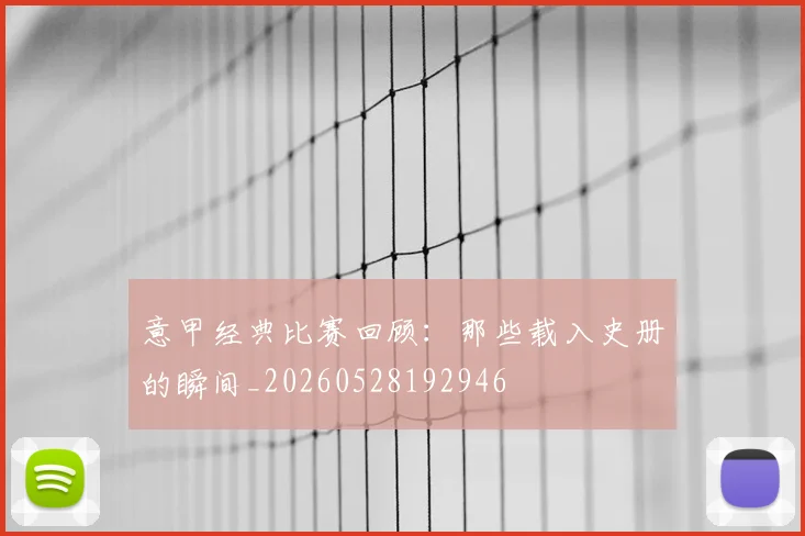 意甲经典比赛回顾:那些载入史册的瞬间_20260528192946