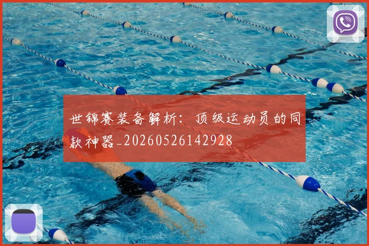 世锦赛装备解析：顶级运动员的同款神器_20260526142928