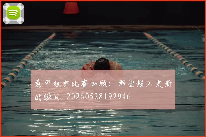 意甲经典比赛回顾:那些载入史册的瞬间_20260528192946