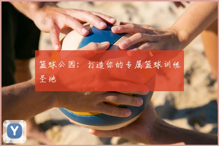 篮球公园:打造你的专属篮球训练圣地