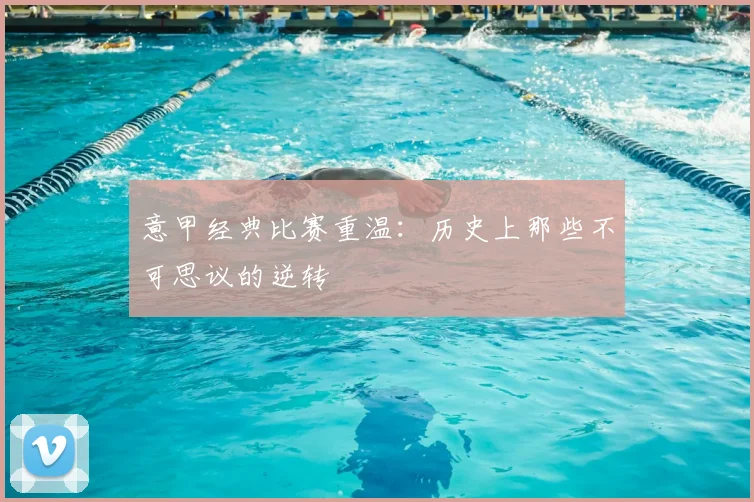 意甲经典比赛重温:历史上那些不可思议的逆转