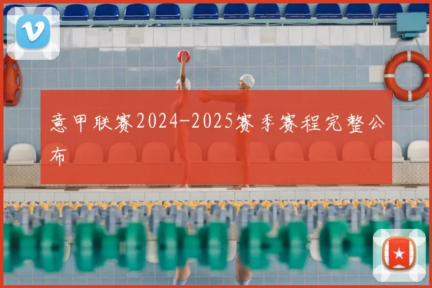 意甲联赛2024-2025赛季赛程完整公布
