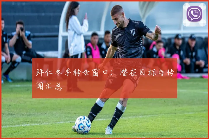 拜仁冬季转会窗口：潜在目标与传闻汇总