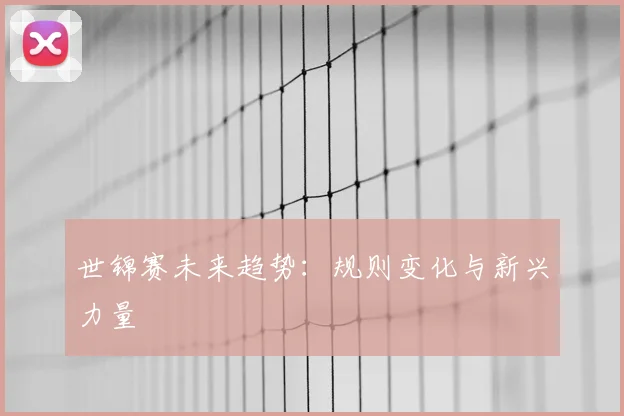 世锦赛未来趋势：规则变化与新兴力量
