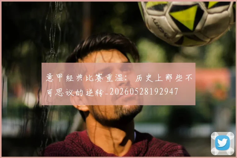 意甲经典比赛重温:历史上那些不可思议的逆转_20260528192947